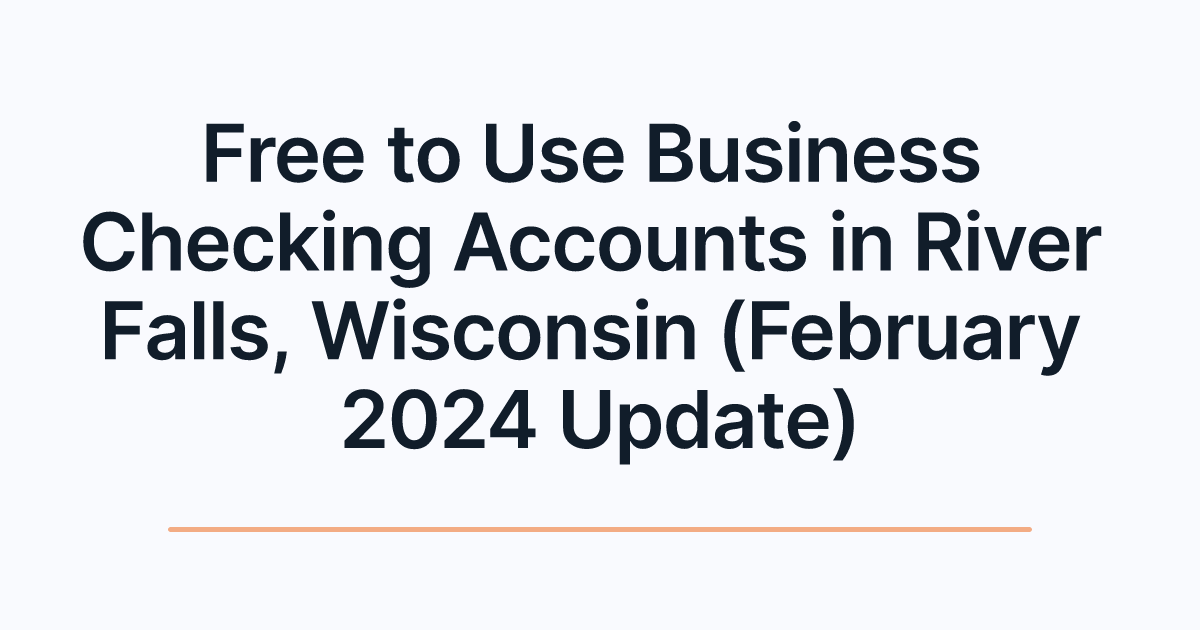Free to Use Business Checking Accounts in River Falls, Wisconsin (February 2024 Update)